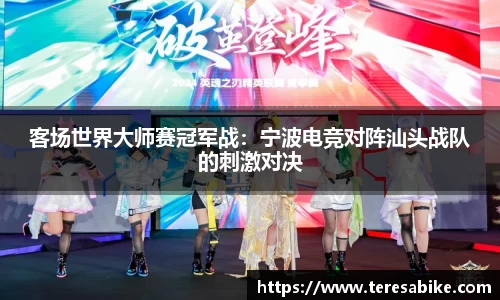 客场世界大师赛冠军战：宁波电竞对阵汕头战队的刺激对决