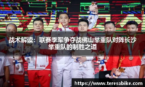 战术解读：联赛季军争夺战佛山举重队对阵长沙举重队的制胜之道